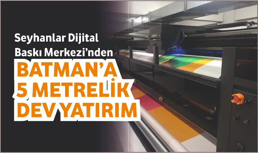Seyhanlar Dijital Baskı Merkezi’nden Batman’a 5 Metrelik Dev Yatırım